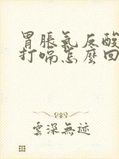 胃胀气反酸烧心打嗝怎么回事封面