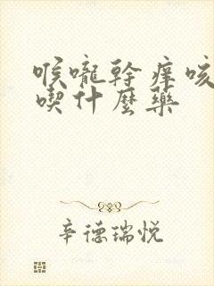 喉咙干痒咳有痰吃什么药