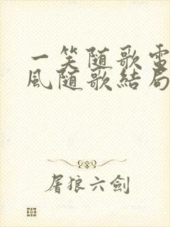 一笑随歌电视剧风随歌结局