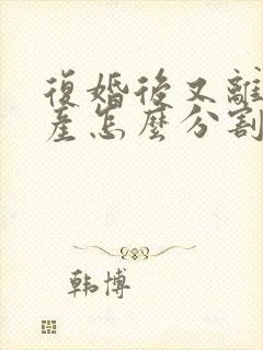 复婚后又离婚财产怎么分割