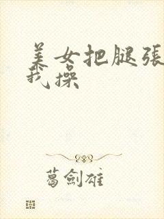 美女把腿张开让我操