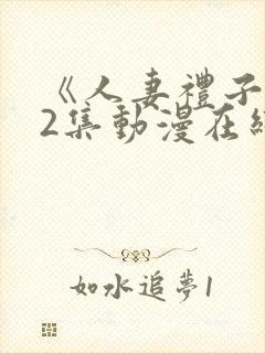 《人妻礼子1～2集动漫在线》