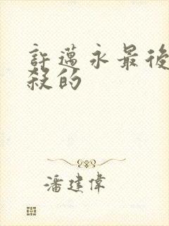 许迈永最后被谁杀的