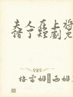 夫人在上将军知错了短剧免费观看全集高清