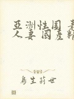 亚洲性图 素人人妻 国产精品