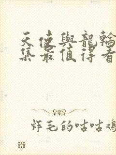 天使与龙轮舞哪集最值得看