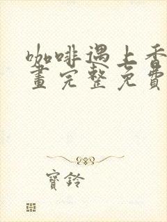 咖啡遇上香草漫画完整免费阅读下拉式六漫画