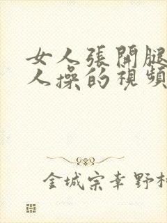 女人张开腿被男人操的视频