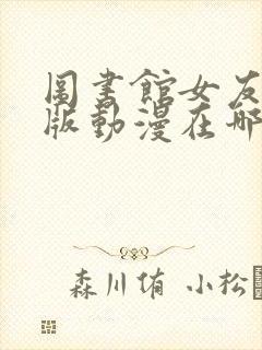 图书馆女友完整版动漫在哪看封面