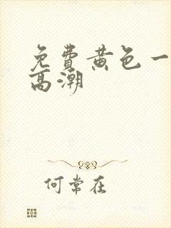 免费黄色一级片高潮