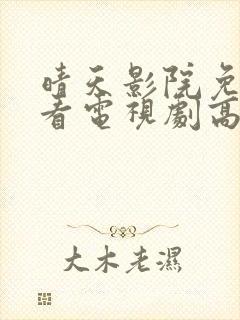 晴天影院免费观看电视剧高清