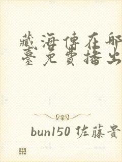 藏海传在哪个平台免费播出封面