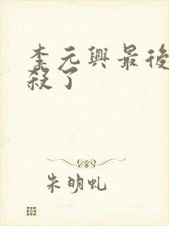 李元兴最后被谁杀了