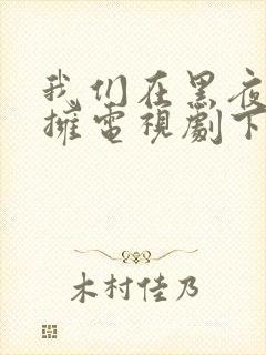 我们在黑夜中相拥电视剧下载