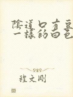 阴道口有豆腐渣一样的白色东西