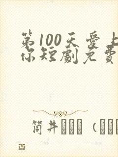 第100天爱上你短剧免费观看
