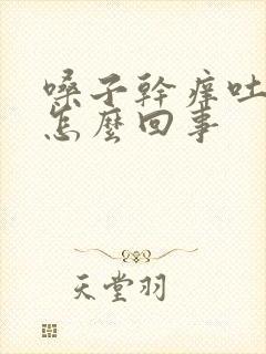 嗓子干痒吐黄痰怎么回事