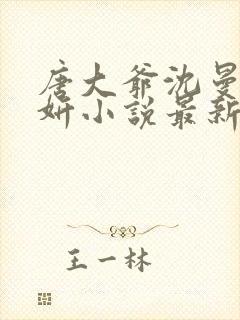 唐大爷沈曼柳妍妍小说最新章节更新