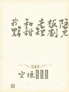 我和老板隐婚有点甜短剧免费观看