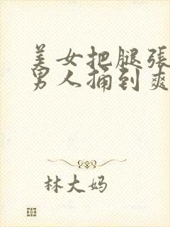 美女把腿张开让男人捅到爽