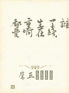 都重生了谁谈恋爱啊在线