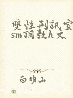 双性刑讯室凌虐sm调教h文