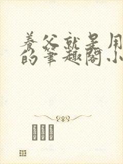 养父就是用来干的笔趣阁小说在线阅读