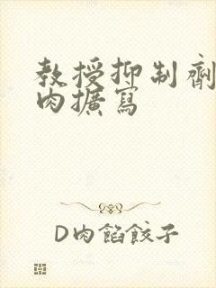 教授抑制剂要吗肉扩写