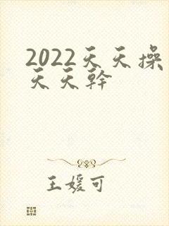 2022天天操天天干