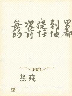 每次提到男朋友的前任他都很生气