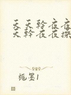 天天干夜夜操天天干夜夜操天天干夜夜