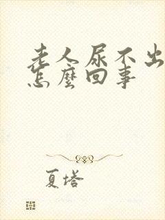 老人尿不出尿是怎么回事