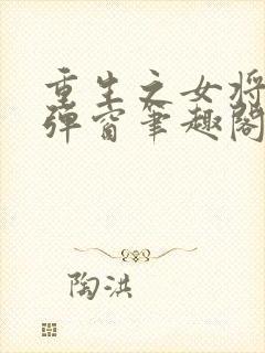 重生之女将星无弹窗笔趣阁