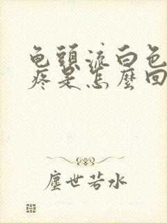 龟头流白色液体疼是怎么回事封面