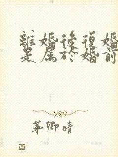 离婚后复婚财产是属于婚前财产吗