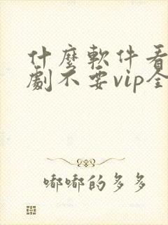 什么软件看电视剧不要vip全部免费