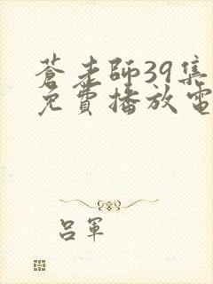 苍老师39集全免费播放电视剧在线观看