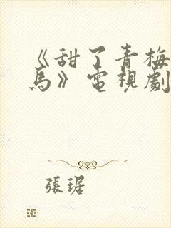 《甜了青梅配竹马》电视剧