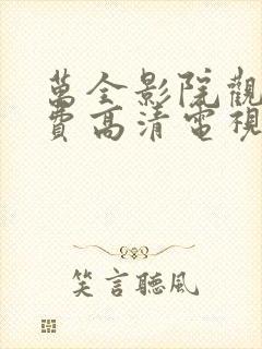 万全影院观看免费高清电视剧