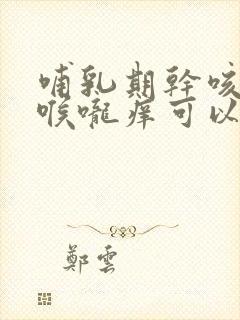 哺乳期干咳无痰喉咙痒可以吃什么药