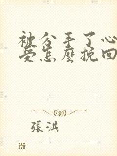 被分手了心里难受怎么挽回