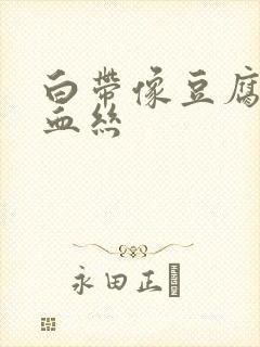 白带像豆腐渣带血丝