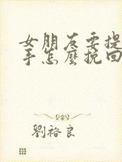 女朋友要提出分手怎么挽回