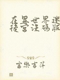 在异世界迷宫开后宫没码版