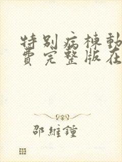 特别病栋动漫免费完整版在线观看全封面