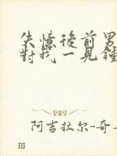 失忆后前男友又对我一见钟情了xw1997