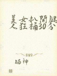 美女扒开腿让男人狂桶30分钟