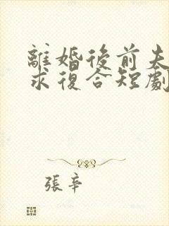 离婚后前夫日日求复合短剧