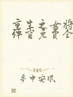 重生之女将星无弹窗免费全文