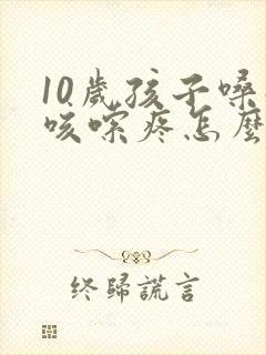 10岁孩子嗓子咳嗦疼怎么办